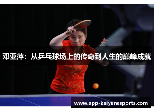 邓亚萍：从乒乓球场上的传奇到人生的巅峰成就